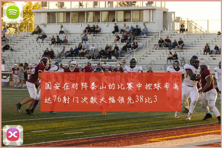 国安在对阵泰山的比赛中控球率高达76射门次数大幅领先38比3