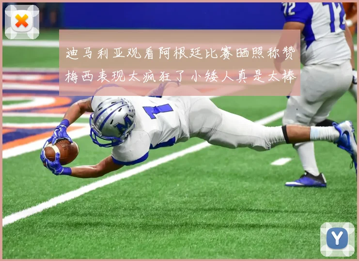 迪马利亚观看阿根廷比赛晒照称赞梅西表现太疯狂了小矮人真是太棒了