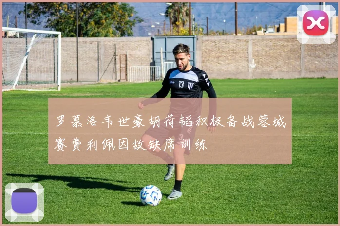 罗慕洛韦世豪胡荷韬积极备战蓉城赛费利佩因故缺席训练