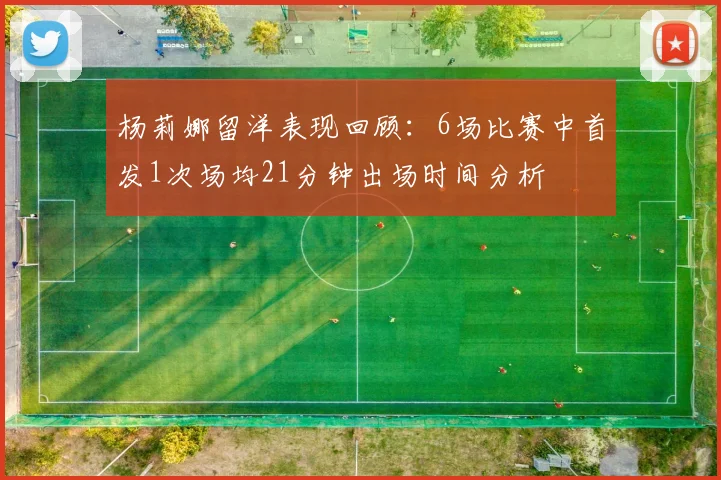 杨莉娜留洋表现回顾：6场比赛中首发1次场均21分钟出场时间分析