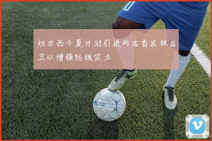 切尔西今夏计划引进两名首发级后卫以增强防线实力