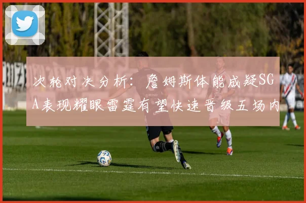 次轮对决分析：詹姆斯体能成疑SGA表现耀眼雷霆有望快速晋级五场内