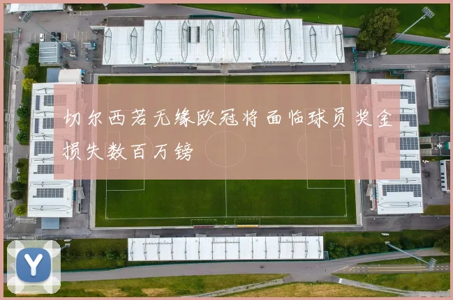 切尔西若无缘欧冠将面临球员奖金损失数百万镑